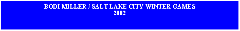 Text Box: BODI MILLER / SALT LAKE CITY WINTER GAMES2002